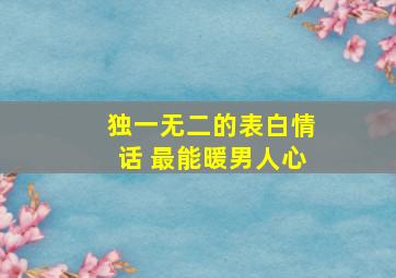 独一无二的表白情话 最能暖男人心